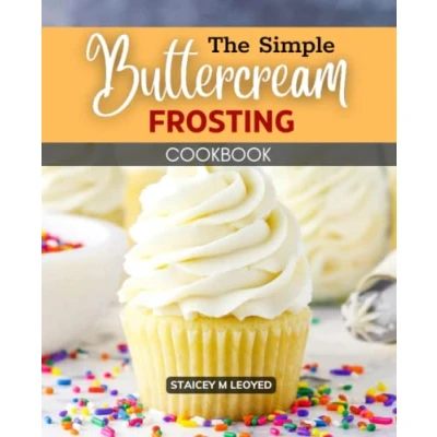 Abbildung von The Simple Buttercream Frosting Cookbook: Quick And Professional Recipes, A Beginner&#039;s Guide To Making Homemade &amp; Icing