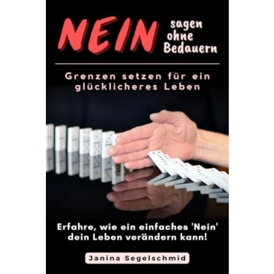 Abbildung von Nein sagen ohne Bedauern: Grenzen setzen für ein glücklicheres Leben (Erfolg, Glück und Achtsamkeit: Eine Serie zur Selbsthilfe)