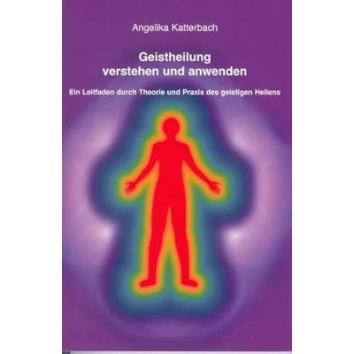 Abbildung von Geistheilung verstehen und anwenden: Ein Leitfaden durch Theorie Praxis des geistigen Heilens