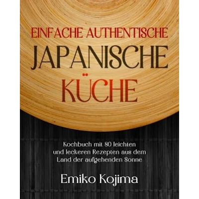 Abbildung von Einfache Authentische Japanische Küche: Kochbuch mit 80 leichten und leckeren Rezepten aus dem Land der aufgehenden Sonne