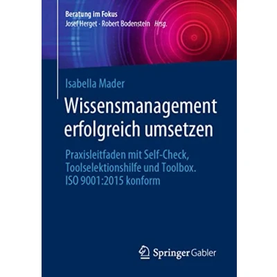 Abbildung von Wissensmanagement erfolgreich umsetzen: Praxisleitfaden mit Self Check, Toolselektionshilfe und Toolbox. ISO 9001:2015 konform (Beratung im Fokus)