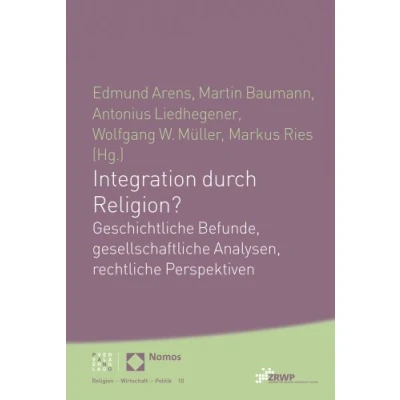 Abbildung von Integration durch Religion?: Geschichtliche Befunde, gesellschaftliche Analysen, rechtliche Perspektiven (Religion Wirtschaft Politik) (ZRWP Religion Politik, Band 10)