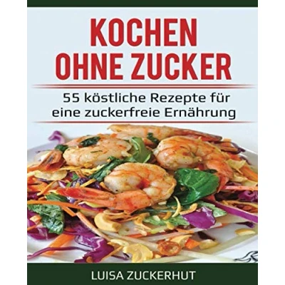 Abbildung von Kochen ohne Zucker 55 köstliche Rezepte für eine zuckerfreie Ernährung