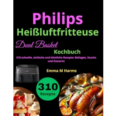 Abbildung von Philips Heißluftfritteuse Dual Basket Kochbuch: 310 schnelle, einfache und köstliche Rezepte: Beilagen, Snacks Desserts