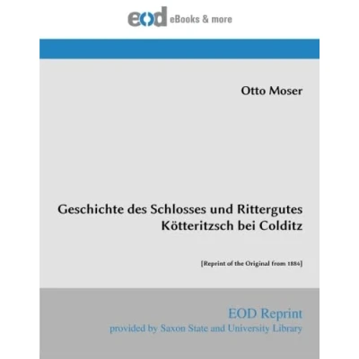 Abbildung von Geschichte des Schlosses und Rittergutes Kötteritzsch bei Colditz: [Reprint of the Original from 1884]