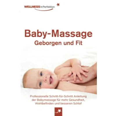 Abbildung von Baby Massage Geborgen und Fit: Professionelle Schritt für Anleitung der Babymassage mehr Gesundheit, Wohlbefinden besseren Schlaf