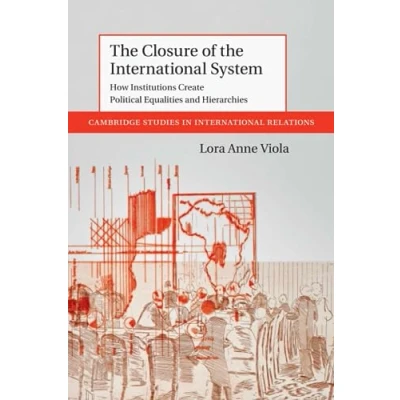 Abbildung von the Closure of International System: How Institutions Create Political Equalities and Hierarchies (Cambridge Studies in Relations, 153)