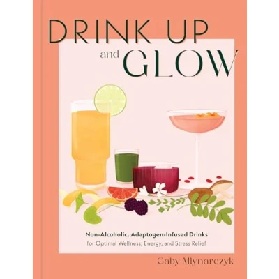 Abbildung von Drink Up and Glow: Non Alcoholic, Adaptogen Infused Drinks for Optimal Wellness, Energy, Stress Relief