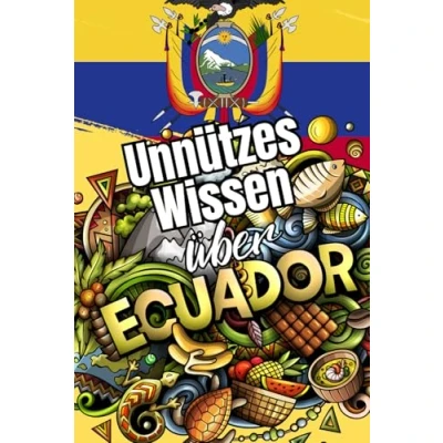 Abbildung von Unnützes Wissen über Ecuador: Kuriose Fakten rund um Geschichte, Politik, Kultur und Legenden Ecuadors