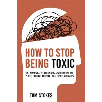 Abbildung von How to Stop Being Toxic: Quit Manipulative Behaviors, Avoid Hurting the People You Love, and Start Healthy Relationships