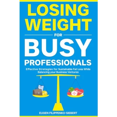 Abbildung von Losing Weight for Busy Professionals: Effective Strategies Sustainable Fat Loss While Balancing Your Business Ventures