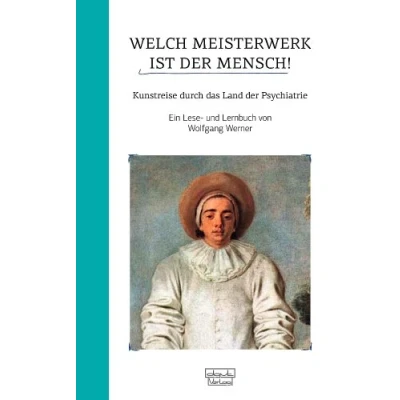 Abbildung von Welch Meisterwerk ist der Mensch!: Kunstreise durch das Land Psychiatrie Ein Lese und Lernbuch: Lernbuch. I. Band