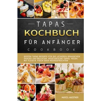 Abbildung von Tapas Kochbuch für Anfänger: Besten Rezepte die leckeren spanischen Snacks und Beilagen. Vegetarische Tapas, vegan, mit Fleisch, Fisch oder Meeresfrüchten