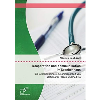 Abbildung von Kooperation und Kommunikation im Krankenhaus: Die interdisziplinäre Zusammenarbeit von stationärer Pflege Medizin