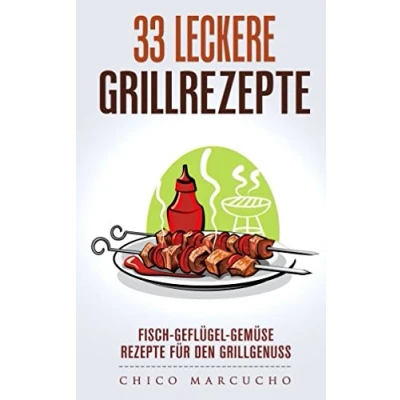 Abbildung von 33 leckere Grillrezepte: Fisch Geflügel Gemüse Rezepte für den Grillgenuss