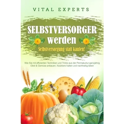 Abbildung von SELBSTVERSORGER WERDEN Selbstversorgung statt kaufen!: Wie Sie mit effizienten Techniken und Tricks aus der Permakultur ganzjährig Obst Gemüse anbauen, Nutztiere halten nachhaltig leben