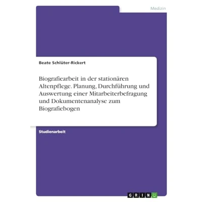 Abbildung von Biografiearbeit in der stationären Altenpflege. Planung, Durchführung und Auswertung einer Mitarbeiterbefragung Dokumentenanalyse zum Biografiebogen: Studienarbeit