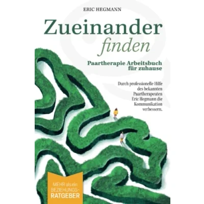 Abbildung von Zueinanderfinden: Paartherapie Arbeitsbuch für zuhause mehr als ein Beziehungsratgeber durch die professionelle Hilfe des bekannten Paartherapeuten Eric Hegmann Kommunikation verbessern