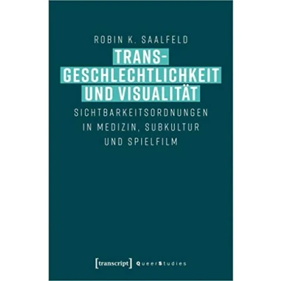 Abbildung von Transgeschlechtlichkeit und Visualität: Sichtbarkeitsordnungen in Medizin, Subkultur Spielfilm (Queer Studies, Bd. )