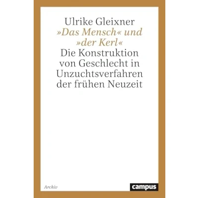 Abbildung von &quot;Das Mensch&quot; und &quot;der Kerl&quot;. Die Konstruktion von Geschlecht in Unzuchtsverfahren der Frühen Neuzeit (Geschichte Geschlechter, Band 8)