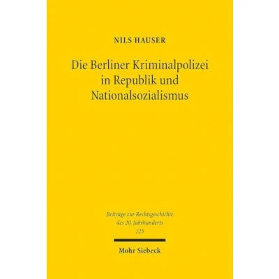 Abbildung von Die Berliner Kriminalpolizei in Republik und Nationalsozialismus: Eine rechtshistorische Untersuchung der Wechselwirkungen zwischen Polizeirecht, ... des 20. Jahrhunderts, Band 125)