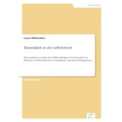 Abbildung von Einsamkeit in der Arbeitswelt: Eine qualitative Studie über Hilfestellungen bei im Rahmen von Betrieblichem Gesundheits und Event Management