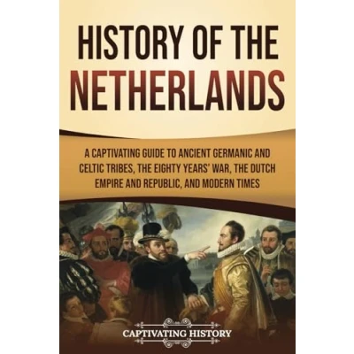 Abbildung von History of the Netherlands: A Captivating Guide to Ancient Germanic and Celtic Tribes, Eighty Years’ War, Dutch Empire Republic, Modern Times (European Countries)