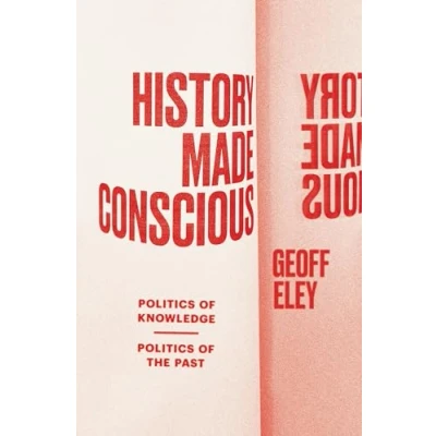 Abbildung von History Made Conscious: Politics of Knowledge, the Past