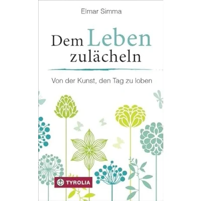 Abbildung von Dem Leben zulächeln: von der Kunst, den Tag zu loben. Damit das Freude und Zuversicht erfüllt ist