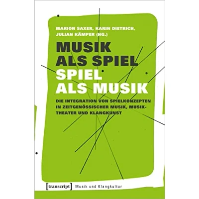 Abbildung von Musik als Spiel Musik: Die Integration von Spielkonzepten in zeitgenössischer Musik, Musiktheater und Klangkunst (Musik Klangkultur, Bd. 40)