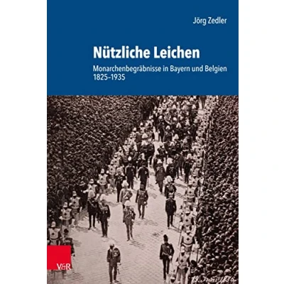 Abbildung von Nützliche Leichen: Monarchenbegräbnisse in Bayern und Belgien 1825 1935 (Schriftenreihe der Historischen Kommission bei Bayerischen Akademie Wissenschaften)