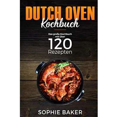 Abbildung von Dutch Oven: Das Kochbuch mit den 120 besten Oven Rezepten Für die Outdoor Küche. Camping, draußen am Lagerfeuer oder Zuhause dem Black Pot ink Vorspeisen, Suppen, Hauptspeisen &amp; Desserts