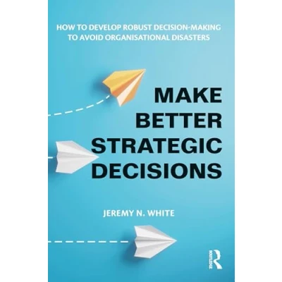 Abbildung von Make Better Strategic Decisions: How to Develop Robust Decision Making Avoid Organisational Disasters