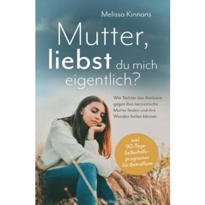 Abbildung von Mutter, liebst du mich eigentlich?: Wie Töchter das Antitoxin gegen ihre narzisstische Mutter finden und Wunden heilen können inkl. 90 Tage Selbsthilfeprogramm für Betroffene