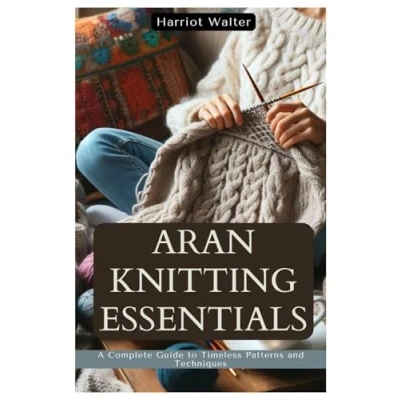 Abbildung von ARAN KNITTING ESSENTIALS: A Complete Guide to Timeless Patterns and Techniques