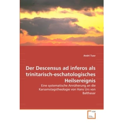 Abbildung von Der Descensus ad inferos als trinitarisch eschatologisches Heilsereignis: Eine systematische Annäherung an die Karsamstagstheologie von Hans Urs Balthasar