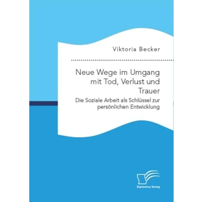 Abbildung von Neue Wege im Umgang mit Tod, Verlust und Trauer. Die Soziale Arbeit als Schlüssel zur persönlichen Entwicklung: DE