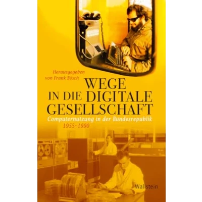 Abbildung von Wege in die digitale Gesellschaft: Computernutzung der Bundesrepublik 1955 1990 (Geschichte Gegenwart)