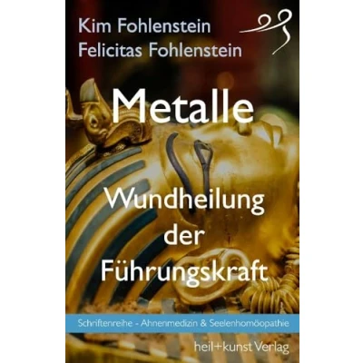 Abbildung von Metalle Wundheilung der Führungskraft: Schriftenreihe Ahnenmedizin und Seelenhomöopathie