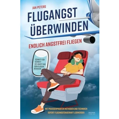 Abbildung von Flugangst überwinden: Endlich angstfrei fliegen Schritt für die Angst vor dem besiegen Mit praxiserprobten Methoden und Techniken sofort dauerhaft loswerden