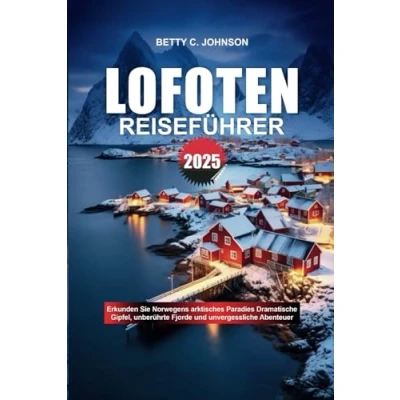 Abbildung von LOFOTEN REISEFÜHRER 2025: Erkunden Sie Norwegens arktisches Paradies Dramatische Gipfel, unberührte Fjorde und unvergessliche Abenteuer