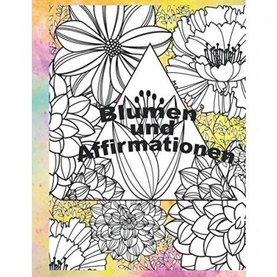 Abbildung von Blumen und Affirmationen: Malbuch für Erwachsene mit Affirmationen zur Therapie Achtsamkeit Selbstliebe Motivation