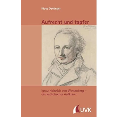 Abbildung von Aufrecht und tapfer. Ignaz Heinrich von Wessenberg ein katholischer Aufklärer Essays, Vorträge, Analekten (Kleine Schriftenreihe des Stadtarchivs Konstanz)