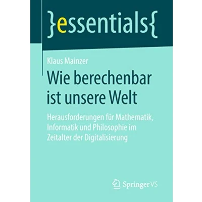 Abbildung von Wie berechenbar ist unsere Welt: Herausforderungen für Mathematik, Informatik und Philosophie im Zeitalter der Digitalisierung (essentials)