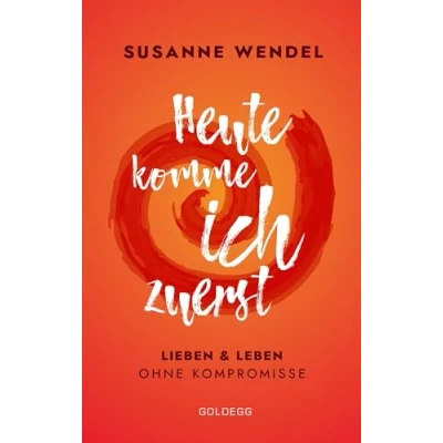 Abbildung von Heute komme ich zuerst. Lieben und leben ohne Kompromisse. Ein ungewöhnlicher Beziehungs Ratgeber: Wie Sie Liebe Lust in Ihrer Partnerschaft neu entfachen dabei sich selbst finden.