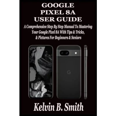 Abbildung von Google Pixel 8A USER GUIDE: A Comprehensive Step By Manual To Mastering Your With Tips &amp; Tricks Pictures For Beginners Seniors