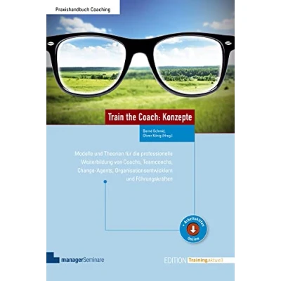 Abbildung von Train the Coach: Konzepte: Modelle und Theorien für die professionelle Weiterbildung von Coachs, Teamcoachs, Change Agents, Organisationsentwicklern Führungskräften (Edition Training aktuell)