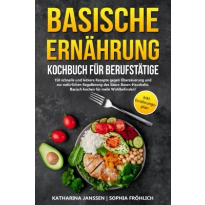 Abbildung von Basische Ernährung Kochbuch für Berufstätige: 150 schnelle und leckere Rezepte gegen Übersäuerung zur natürlichen Regulierung des Säure Basen Haushalts. Basisch kochen mehr Wohlbefinden!