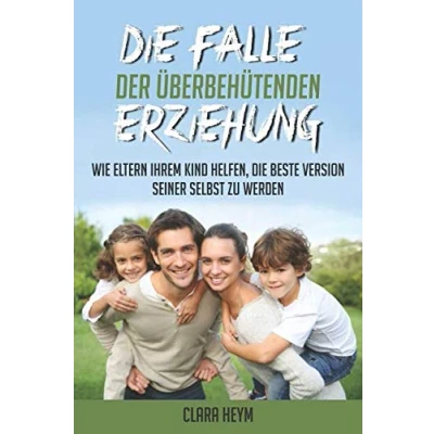 Abbildung von die Falle der überbehütenden Erziehung: Wie Eltern Ihrem Kind helfen, beste Version seiner selbst zu werden