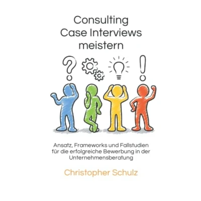 Abbildung von Consulting Case Interviews meistern: Ansatz, Frameworks und Fallstudien für die erfolgreiche Bewerbung in der Unternehmensberatung